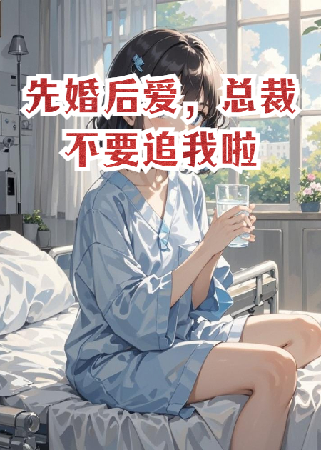先婚后爱，总裁不要追我啦