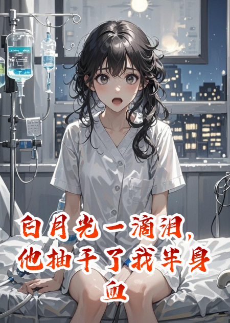 白月光一滴泪，他抽干了我半身血