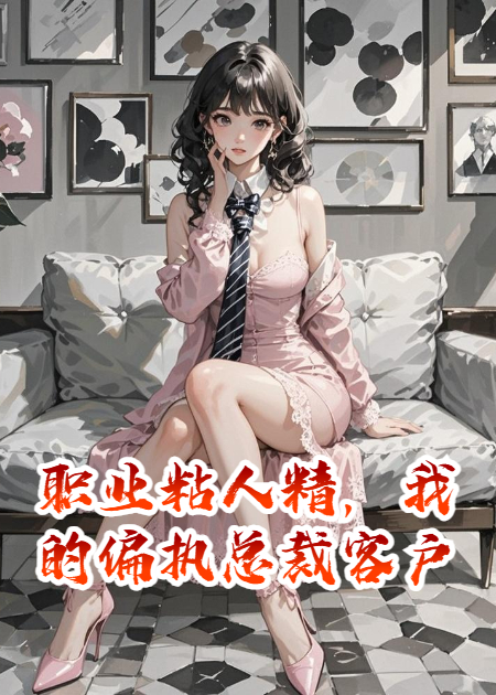 职业粘人精，我的偏执总裁客户