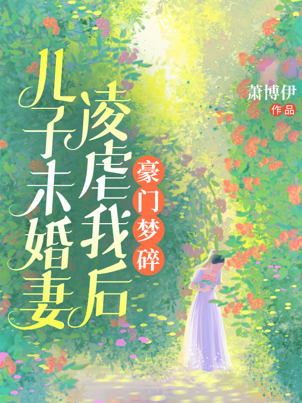 儿子未婚妻凌虐我后，豪门梦碎