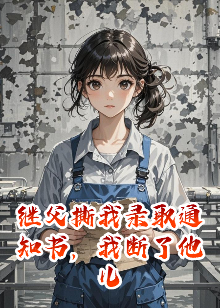 继父撕我录取通知书，我断了他儿子的生路