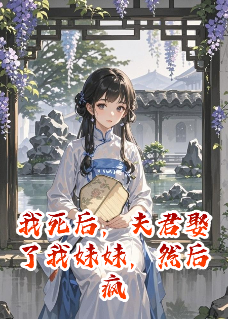 我死后，夫君娶了我妹妹，然后疯了