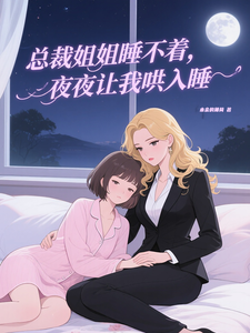 总裁姐姐睡不着，夜夜让我哄入睡