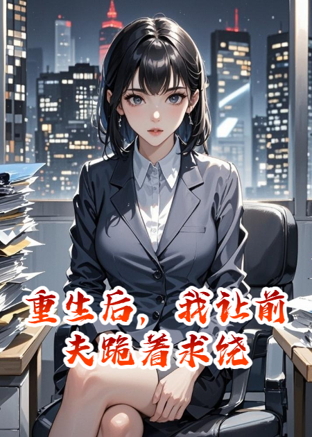 重生后，我让前夫跪着求饶