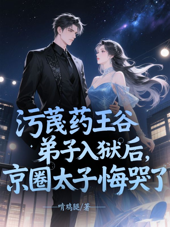 污蔑药王谷弟子入狱后，京圈太子悔哭了
