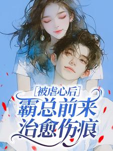 被虐心后，霸总前来治愈伤痕