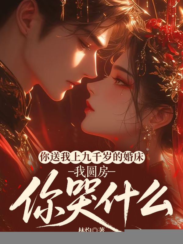 你送我上九千岁的婚床，我圆房你哭什么