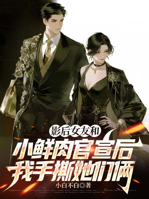 影后女友和小鲜肉官宣后，我手撕她们俩