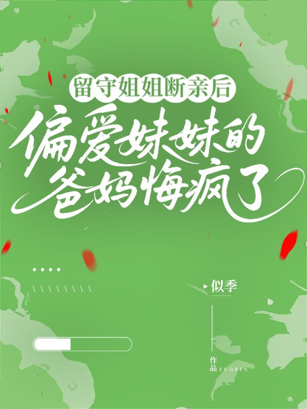 留守姐姐断亲后，偏爱妹妹的爸妈悔疯了