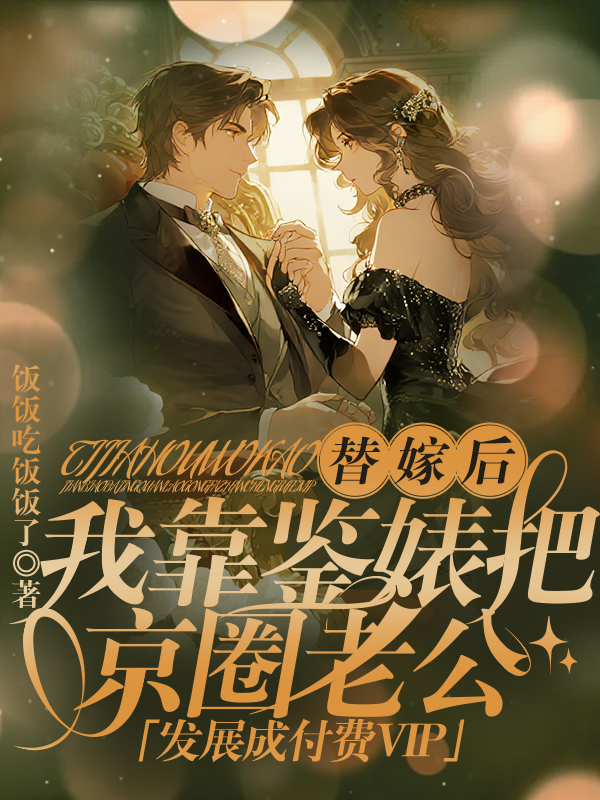 替嫁后,我靠鉴婊把京圈老公发展成付费VIP