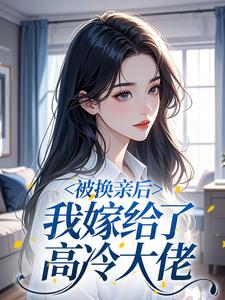 被换亲后，我嫁给了高冷大佬​​