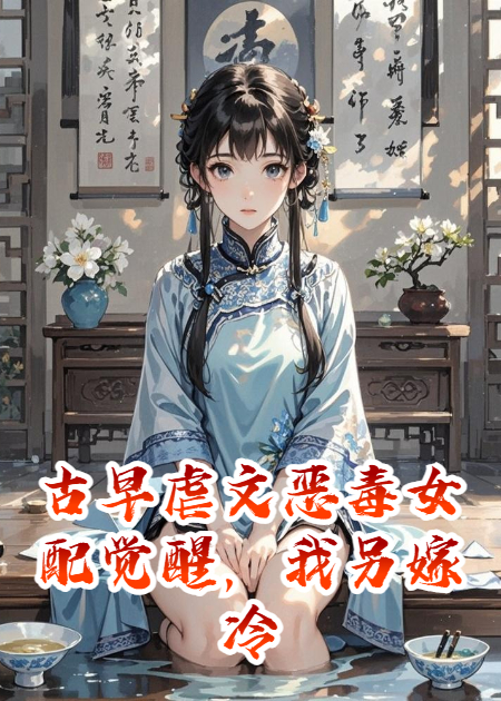 古早虐文恶毒女配觉醒，我另嫁冷面王爷，男主他哭疯了