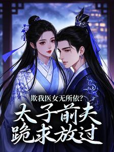 欺我医女无所依？太子前夫跪求放过