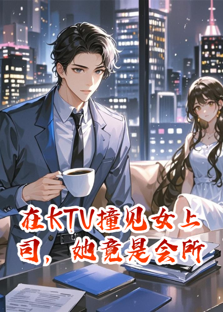 在KTV撞见女上司，她竟是会所头牌