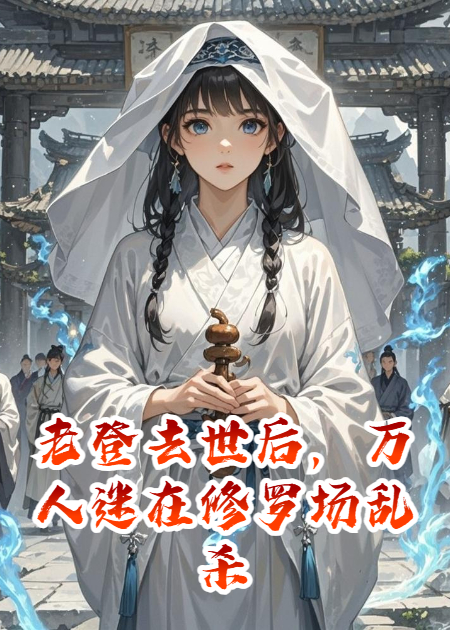 老登去世后，万人迷在修罗场乱杀啊