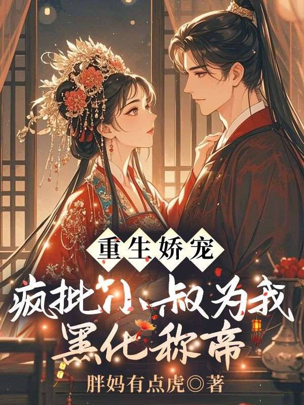 重生娇宠！疯批小叔为我黑化称帝