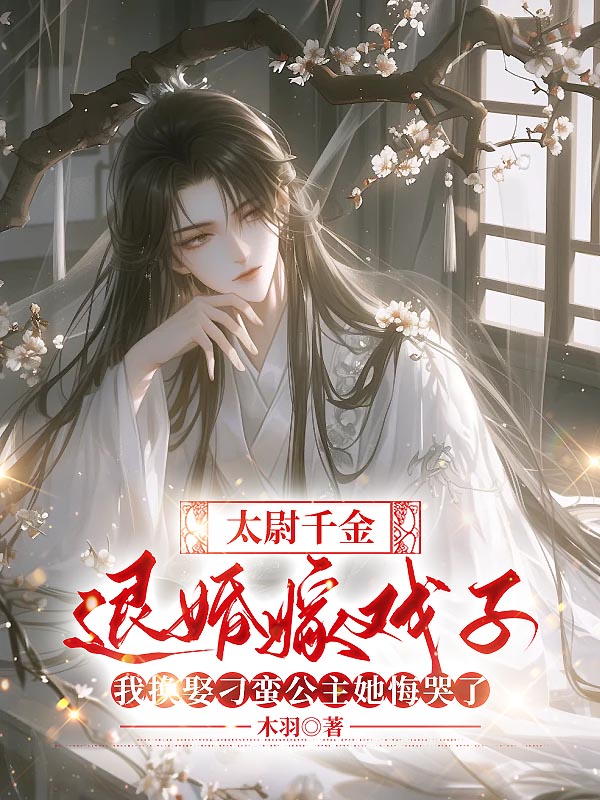 太尉千金退婚嫁戏子，我换娶刁蛮公主她悔哭了