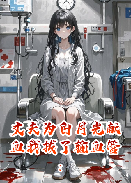 丈夫为白月光献血我拔了输血管：“我的血，她不配用”