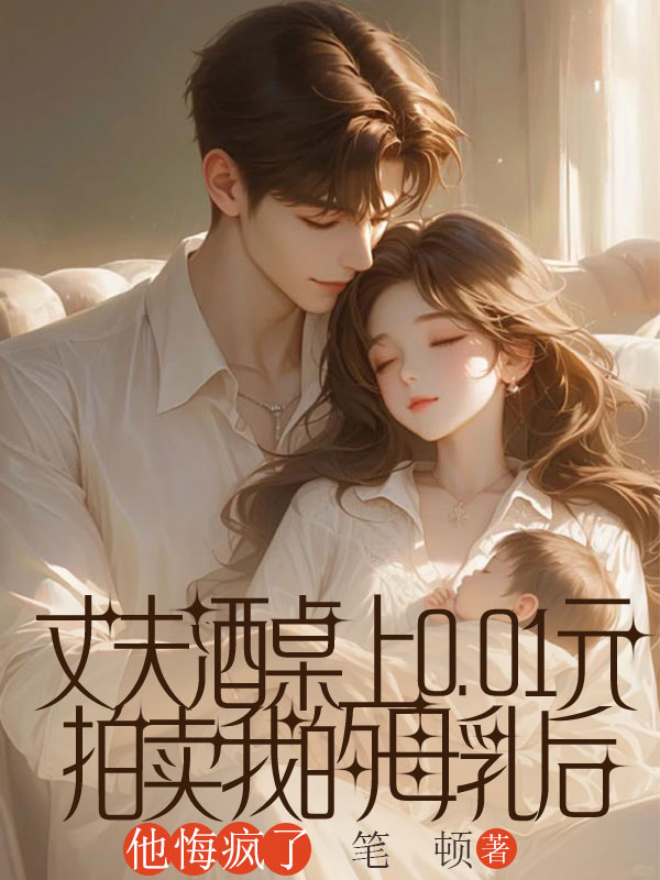 丈夫酒桌上0.01元拍卖我的母乳后，他悔疯了