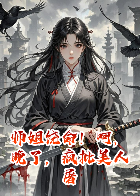 师姐饶命！呵，晚了，疯批美人屠戮全宗，杀道飞升。