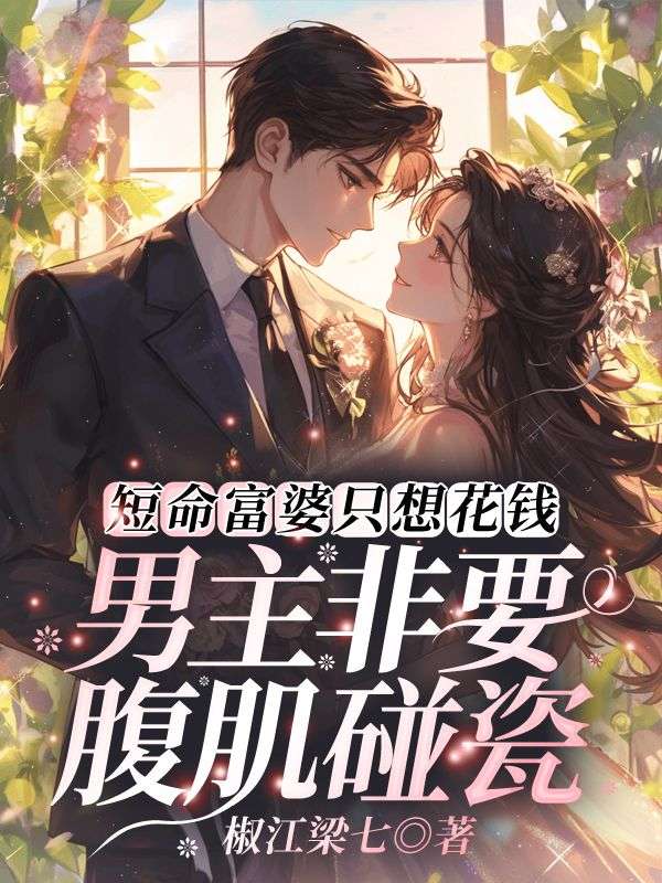 短命富婆只想花钱，男主非要腹肌碰瓷