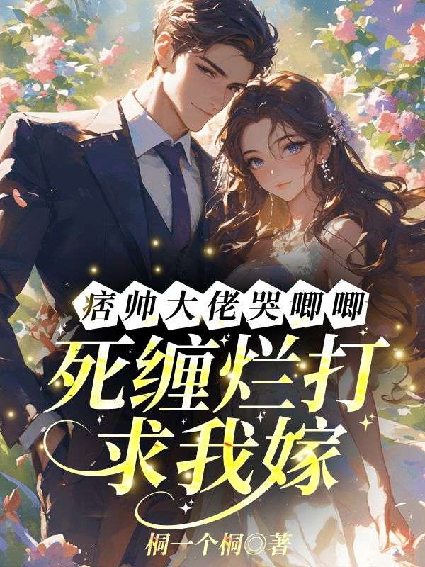 痞帅大佬哭唧唧，死缠烂打求我嫁