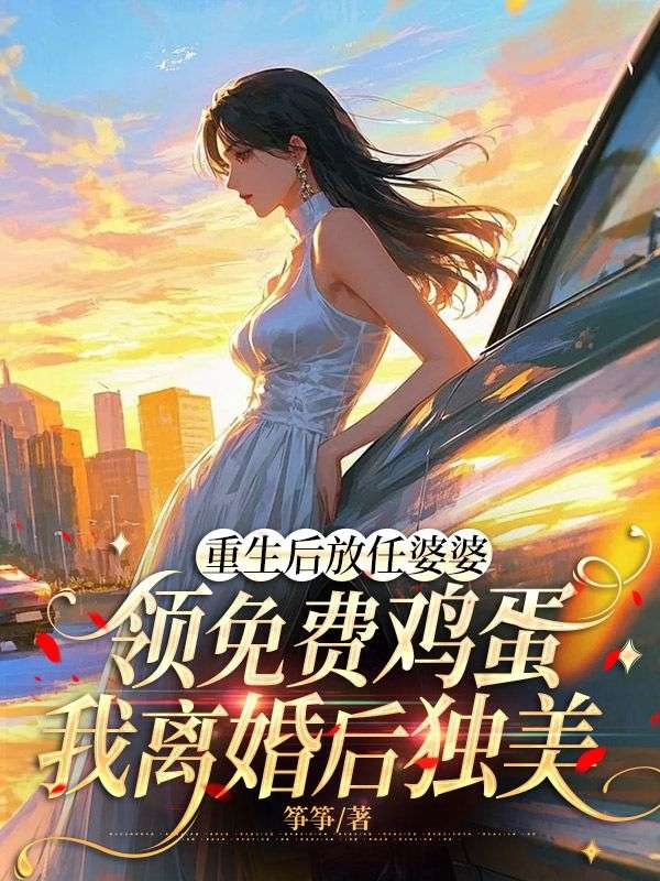 重生后放任婆婆领免费鸡蛋，我离婚后独美