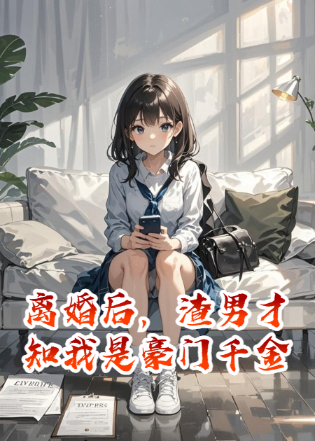离婚后，渣男才知我是豪门千金