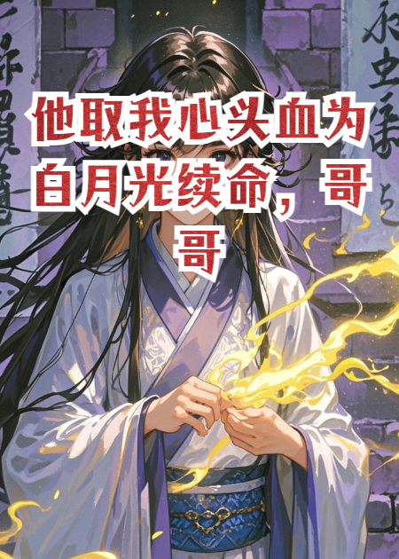 他取我心头血为白月光续命，哥哥将我残魂炼成药引