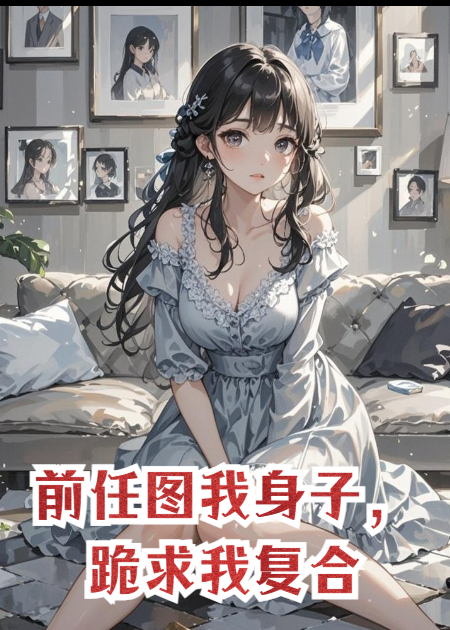前任图我身子，跪求我复合