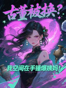 古董被换？我空间在手锤爆姨妈！