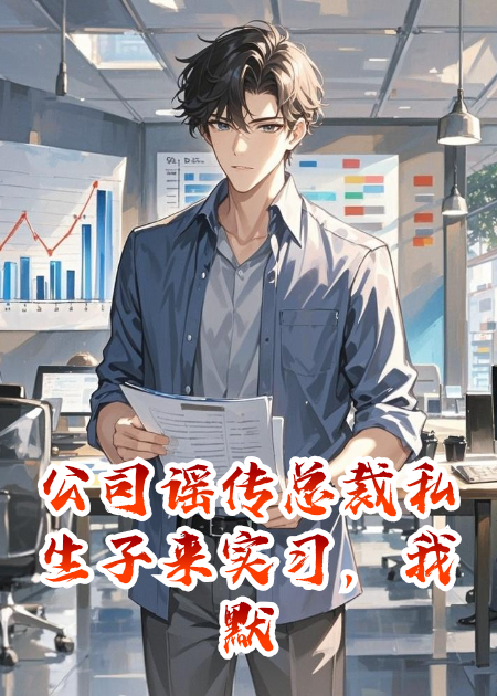 公司谣传总裁私生子来实习，我默默看了眼亲生父亲
