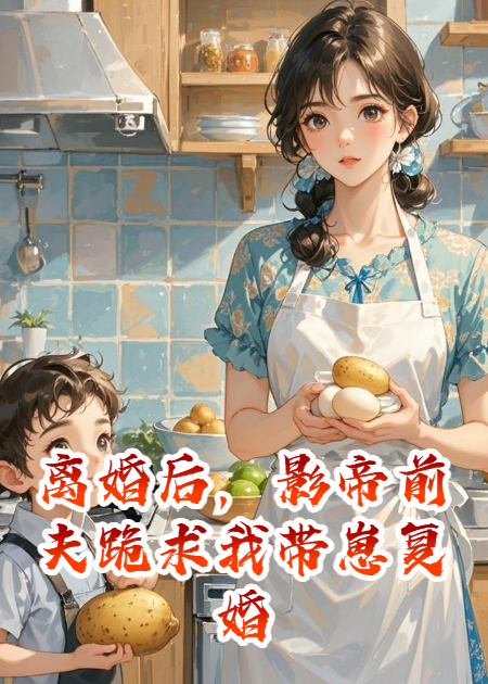 离婚后，影帝前夫跪求我带崽复婚