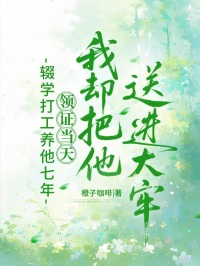 辍学打工养他七年，领证当天我却把他送进大牢