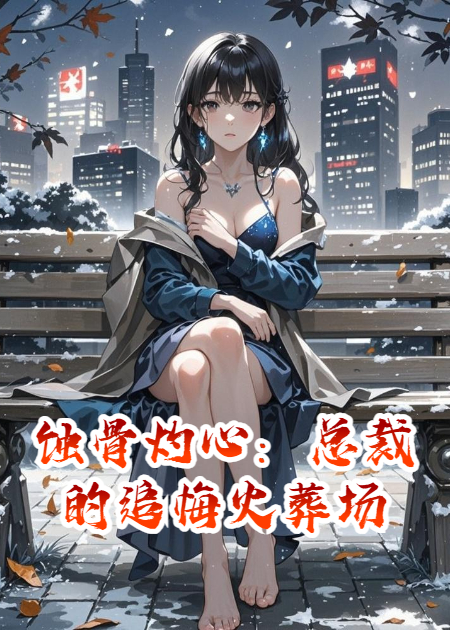蚀骨灼心：总裁的追悔火葬场