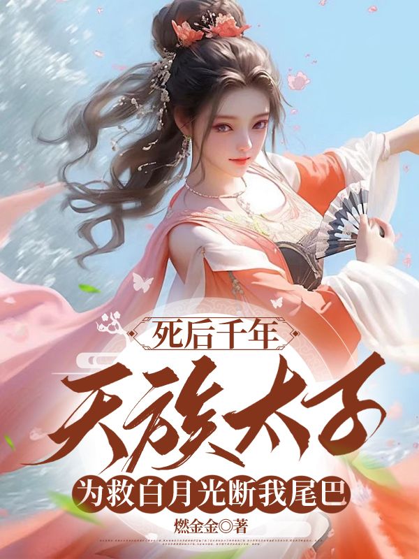 死后千年，天族太子为救白月光断我尾巴