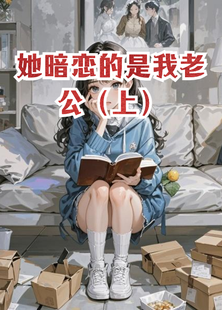 她的暗恋得到了回应，只是对象是我老公（上）