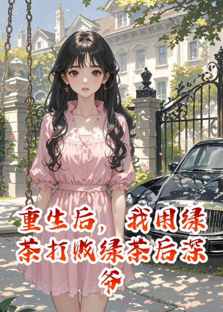 重生后，我用绿茶打败绿茶后深爷他当真了