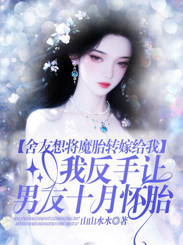 舍友想将魔胎转嫁给我,我反手让男友十月怀胎