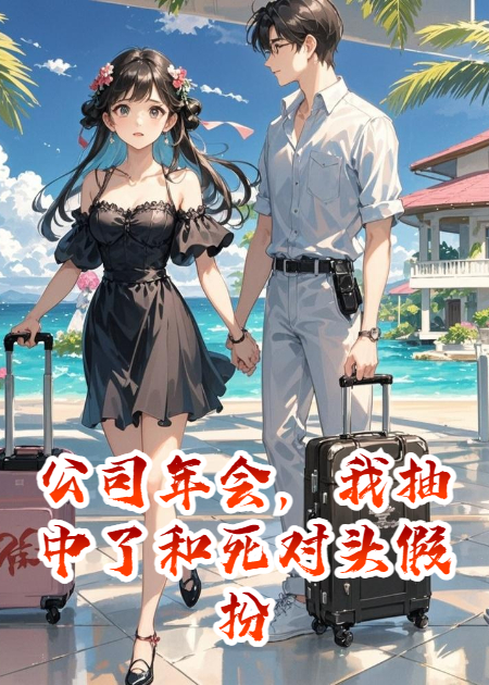 公司年会，我抽中了和死对头假扮夫妻