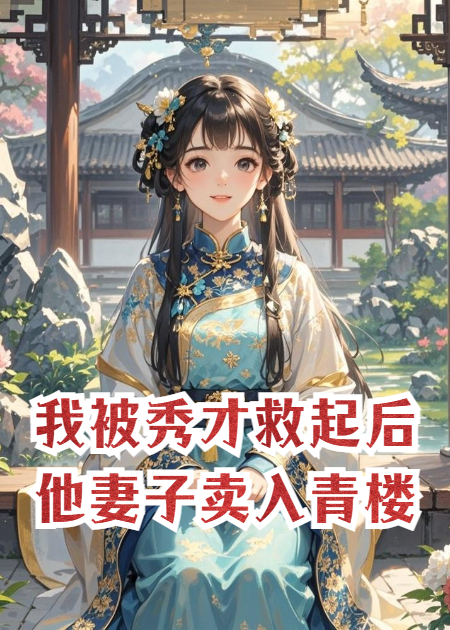 我被秀才救起后，把他妻子卖入青楼