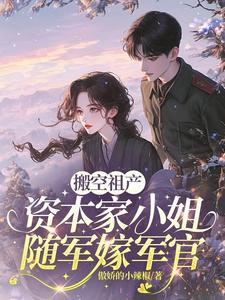 搬空祖产，资本家小姐随军嫁军官