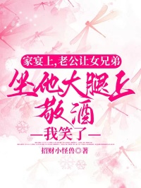 家宴上，老公让女兄弟坐他大腿上敬酒，我笑了