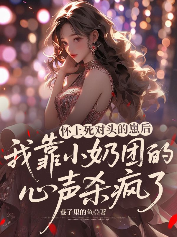 怀上死对头的崽后，我靠小奶团的心声杀疯了