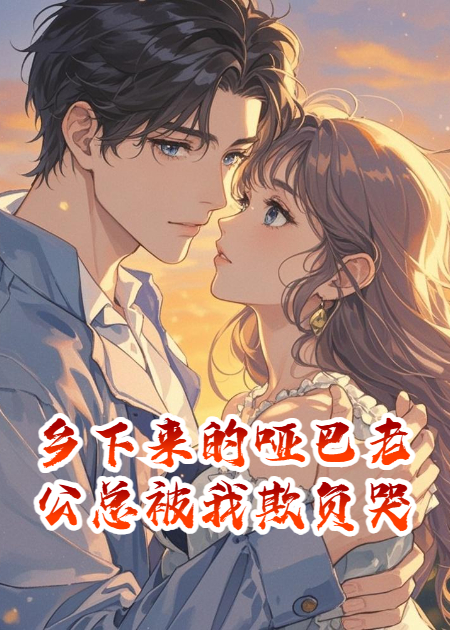 乡下来的哑巴老公总被我欺负哭