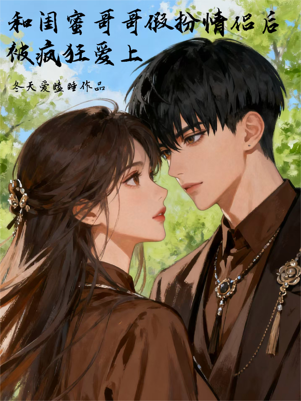 和闺蜜哥哥假扮情侣后被疯狂爱上