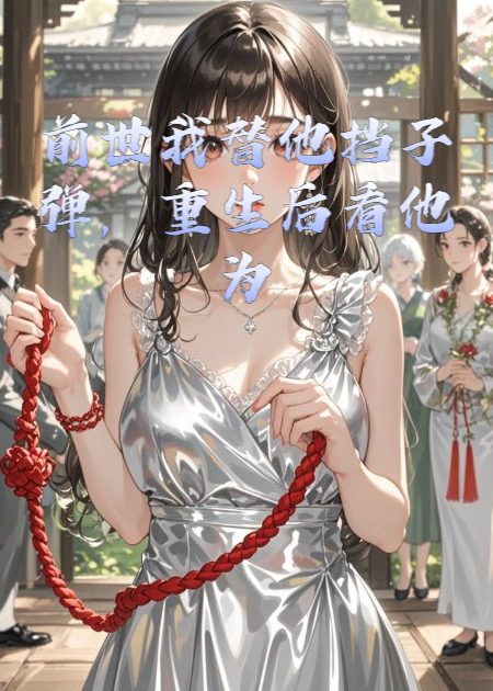 前世我替他挡子弹，重生后看他为我挡桃花