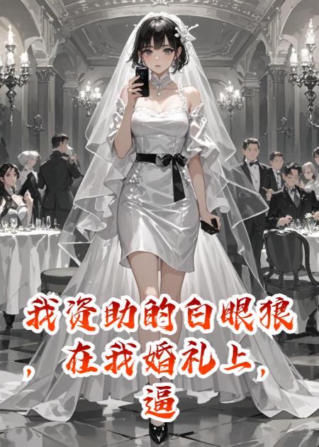 我资助的白眼狼，在我婚礼上，逼我跪下给她擦鞋。