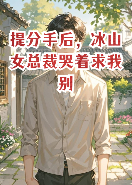 提分手后，冰山女总裁哭着求我别走