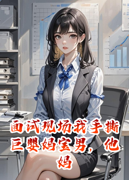 面试现场我手撕巨婴妈宝男，他妈当场发疯！爽翻全网！